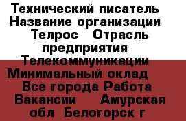 Технический писатель › Название организации ­ Телрос › Отрасль предприятия ­ Телекоммуникации › Минимальный оклад ­ 1 - Все города Работа » Вакансии   . Амурская обл.,Белогорск г.